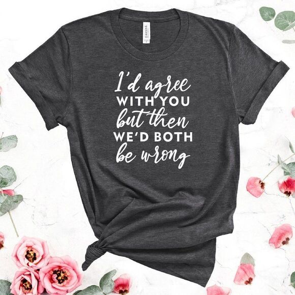 I'd Agree With You But 😎 BOTH BE WRONG Tee Shirt - Picture 2 of 10